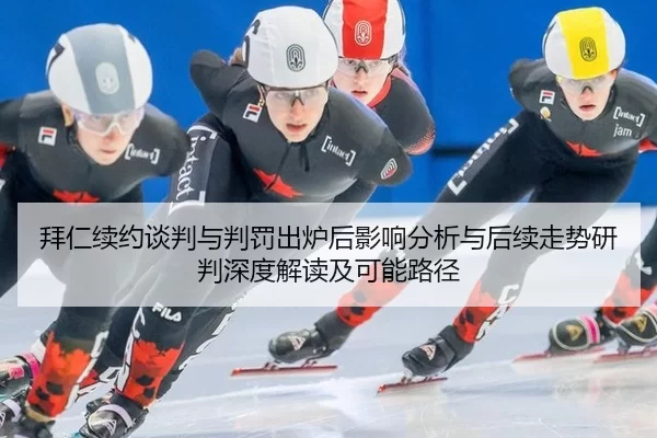 拜仁续约谈判与判罚出炉后影响分析与后续走势研判深度解读及可能路径